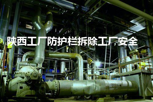 陕西工厂防护栏拆除工厂安全隐患大揭秘与拆除策略探讨